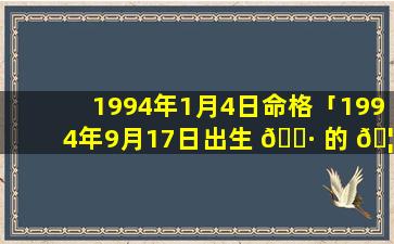 1994年1月4日命格「1994年9月17日出生 🕷 的 🦍 人的命运」